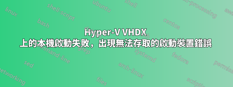 Hyper-V VHDX 上的本機啟動失敗，出現無法存取的啟動裝置錯誤