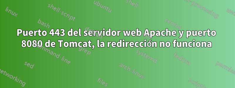 Puerto 443 del servidor web Apache y puerto 8080 de Tomcat, la redirección no funciona