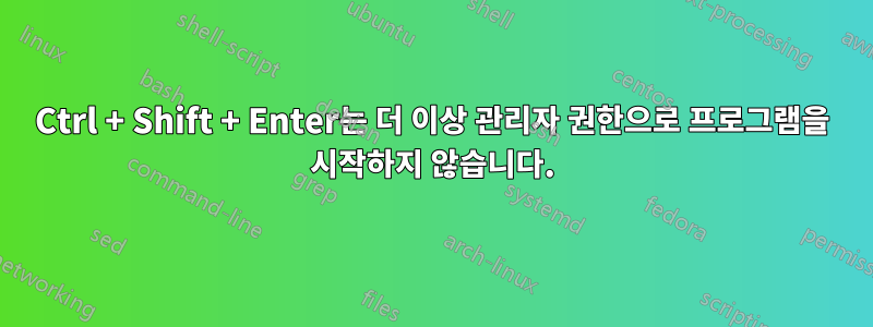 Ctrl + Shift + Enter는 더 이상 관리자 권한으로 프로그램을 시작하지 않습니다.