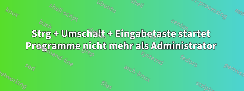 Strg + Umschalt + Eingabetaste startet Programme nicht mehr als Administrator