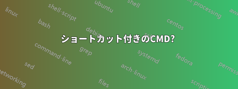 ショートカット付きのCMD?