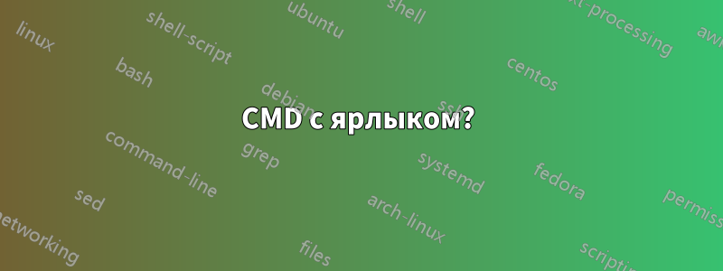 CMD с ярлыком?