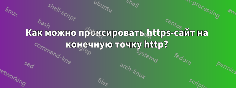 Как можно проксировать https-сайт на конечную точку http?