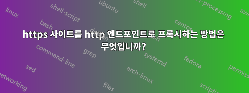 https 사이트를 http 엔드포인트로 프록시하는 방법은 무엇입니까?