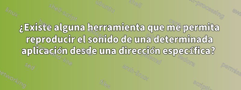 ¿Existe alguna herramienta que me permita reproducir el sonido de una determinada aplicación desde una dirección específica? 