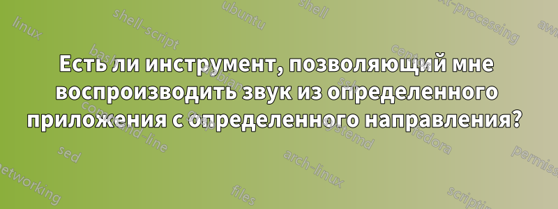 Есть ли инструмент, позволяющий мне воспроизводить звук из определенного приложения с определенного направления? 