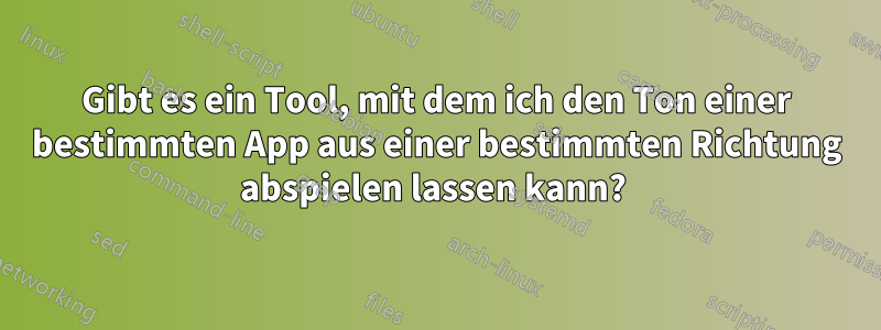 Gibt es ein Tool, mit dem ich den Ton einer bestimmten App aus einer bestimmten Richtung abspielen lassen kann? 