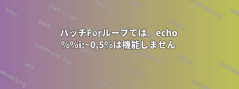 バッチForループでは、echo %%i:~0,5%は機能しません