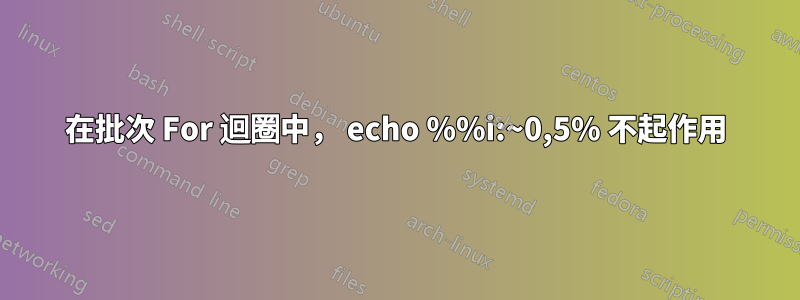 在批次 For 迴圈中， echo %%i:~0,5% 不起作用