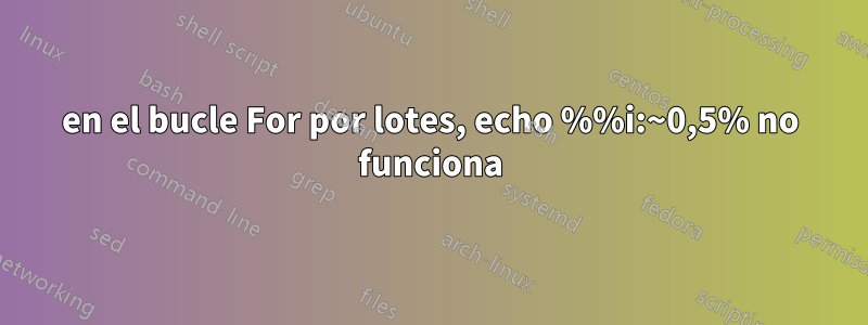 en el bucle For por lotes, echo %%i:~0,5% no funciona