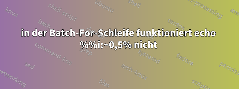 in der Batch-For-Schleife funktioniert echo %%i:~0,5% nicht