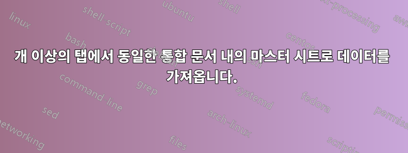 17개 이상의 탭에서 동일한 통합 문서 내의 마스터 시트로 데이터를 가져옵니다.