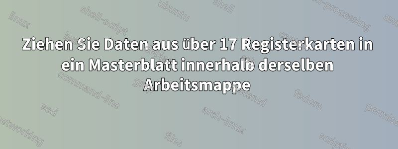 Ziehen Sie Daten aus über 17 Registerkarten in ein Masterblatt innerhalb derselben Arbeitsmappe