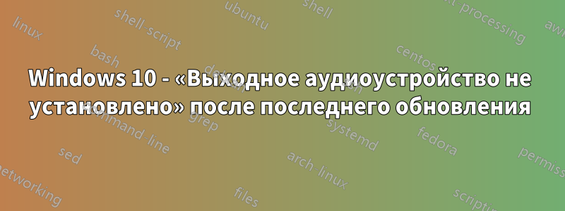 Windows 10 - «Выходное аудиоустройство не установлено» после последнего обновления