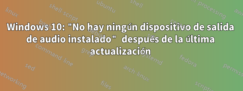 Windows 10: "No hay ningún dispositivo de salida de audio instalado" después de la última actualización