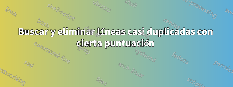 Buscar y eliminar líneas casi duplicadas con cierta puntuación