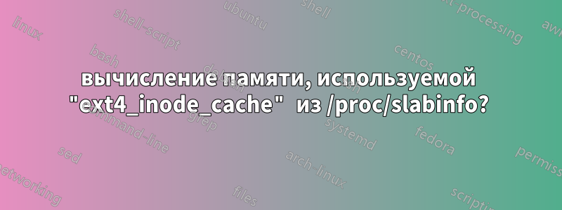 вычисление памяти, используемой "ext4_inode_cache" из /proc/slabinfo?