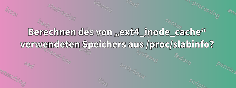 Berechnen des von „ext4_inode_cache“ verwendeten Speichers aus /proc/slabinfo?