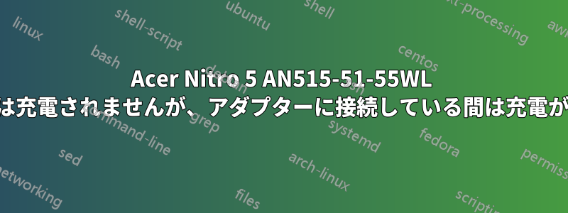 Acer Nitro 5 AN515-51-55WL バッテリーは充電されませんが、アダプターに接続している間は充電が減りません