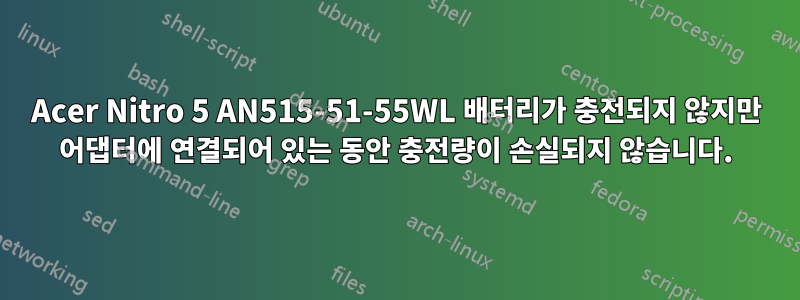 Acer Nitro 5 AN515-51-55WL 배터리가 충전되지 않지만 어댑터에 연결되어 있는 동안 충전량이 손실되지 않습니다.