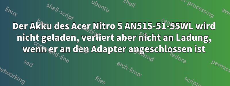 Der Akku des Acer Nitro 5 AN515-51-55WL wird nicht geladen, verliert aber nicht an Ladung, wenn er an den Adapter angeschlossen ist