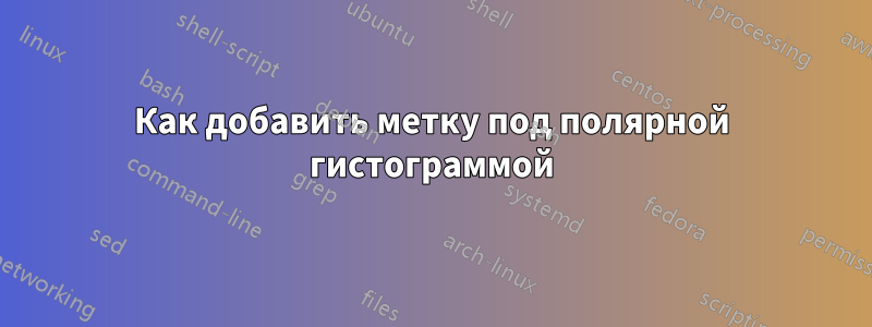 Как добавить метку под полярной гистограммой