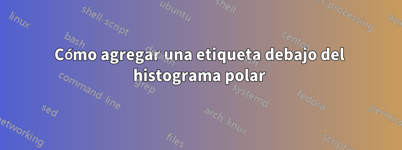 Cómo agregar una etiqueta debajo del histograma polar