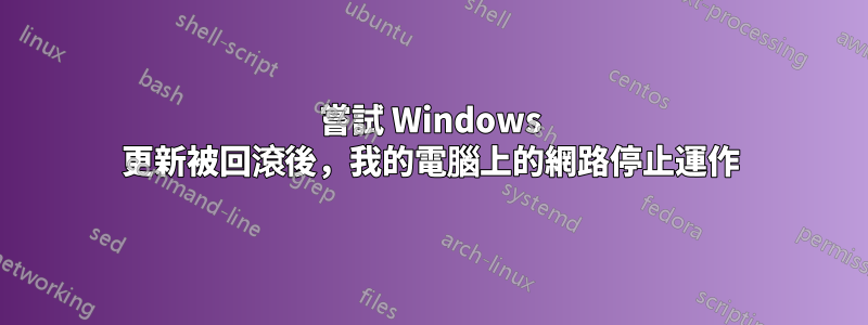 嘗試 Windows 更新被回滾後，我的電腦上的網路停止運作