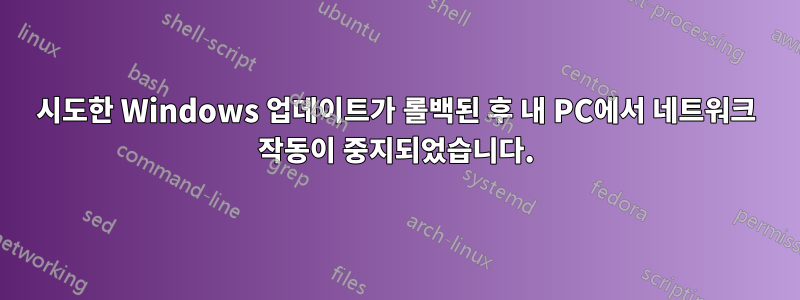 시도한 Windows 업데이트가 롤백된 후 내 PC에서 네트워크 작동이 중지되었습니다.