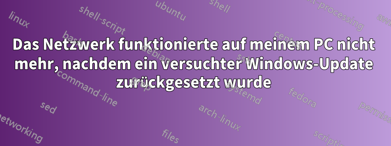 Das Netzwerk funktionierte auf meinem PC nicht mehr, nachdem ein versuchter Windows-Update zurückgesetzt wurde