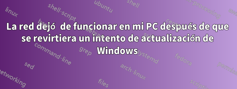 La red dejó de funcionar en mi PC después de que se revirtiera un intento de actualización de Windows