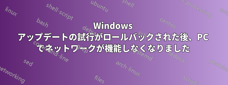 Windows アップデートの試行がロールバックされた後、PC でネットワークが機能しなくなりました