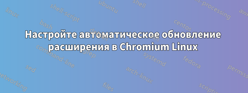 Настройте автоматическое обновление расширения в Chromium Linux