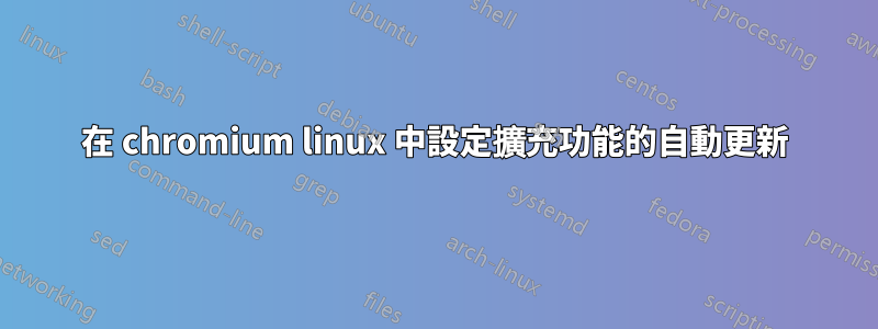 在 chromium linux 中設定擴充功能的自動更新