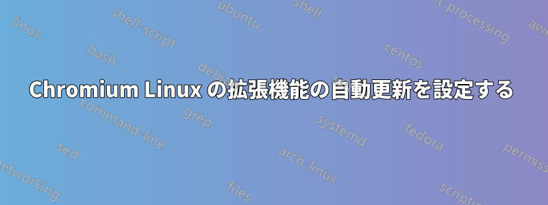 Chromium Linux の拡張機能の自動更新を設定する