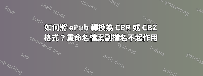 如何將 ePub 轉換為 CBR 或 CBZ 格式？重命名檔案副檔名不起作用