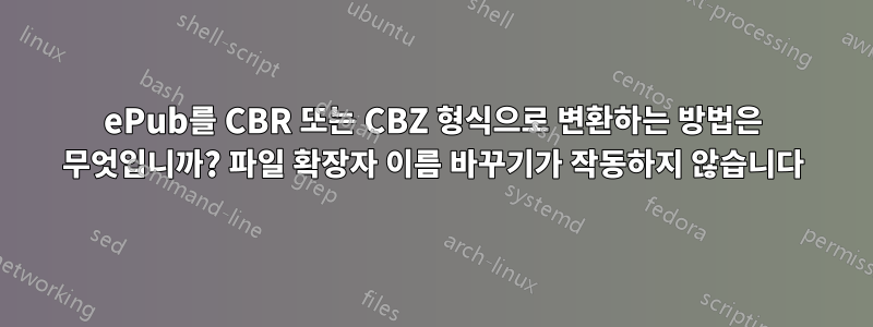 ePub를 CBR 또는 CBZ 형식으로 변환하는 방법은 무엇입니까? 파일 확장자 이름 바꾸기가 작동하지 않습니다