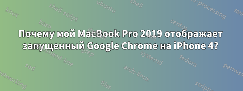 Почему мой MacBook Pro 2019 отображает запущенный Google Chrome на iPhone 4?