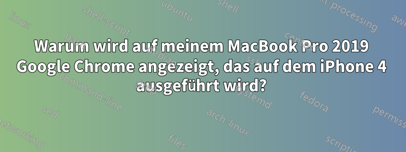 Warum wird auf meinem MacBook Pro 2019 Google Chrome angezeigt, das auf dem iPhone 4 ausgeführt wird?