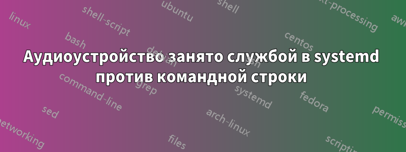 Аудиоустройство занято службой в systemd против командной строки