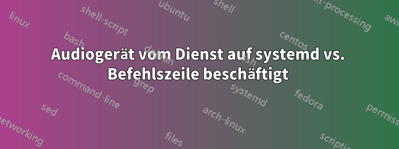 Audiogerät vom Dienst auf systemd vs. Befehlszeile beschäftigt