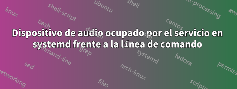 Dispositivo de audio ocupado por el servicio en systemd frente a la línea de comando