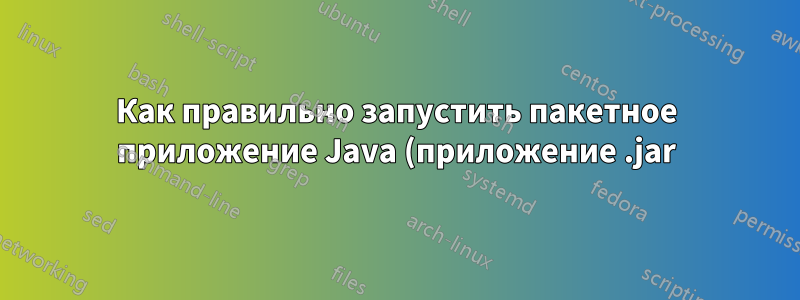 Как правильно запустить пакетное приложение Java (приложение .jar) в фоновом режиме на компьютере Linux?