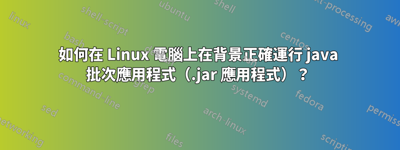 如何在 Linux 電腦上在背景正確運行 java 批次應用程式（.jar 應用程式）？