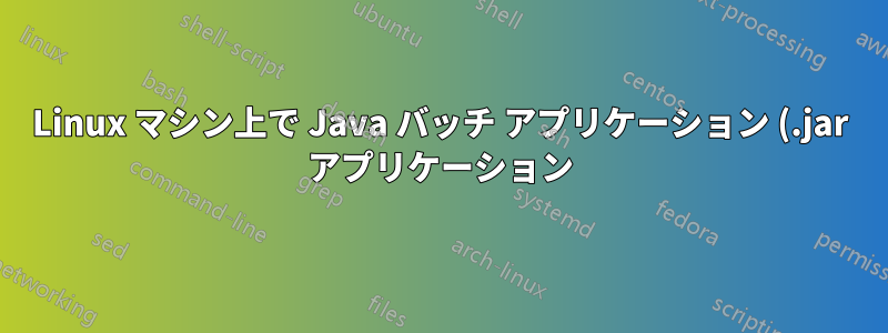 Linux マシン上で Java バッチ アプリケーション (.jar アプリケーション) をバックグラウンドで正しく実行するにはどうすればよいですか?