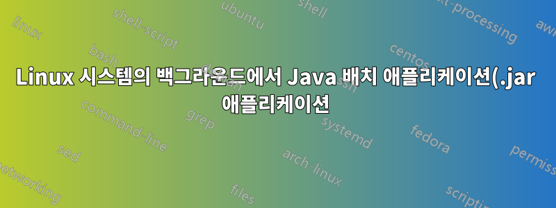 Linux 시스템의 백그라운드에서 Java 배치 애플리케이션(.jar 애플리케이션)을 올바르게 실행하려면 어떻게 해야 합니까?