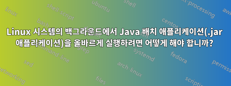 Linux 시스템의 백그라운드에서 Java 배치 애플리케이션(.jar 애플리케이션)을 올바르게 실행하려면 어떻게 해야 합니까?