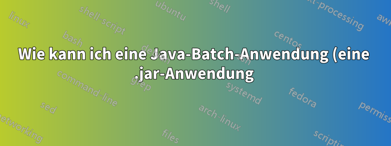 Wie kann ich eine Java-Batch-Anwendung (eine .jar-Anwendung) auf einem Linux-Rechner korrekt im Hintergrund ausführen?