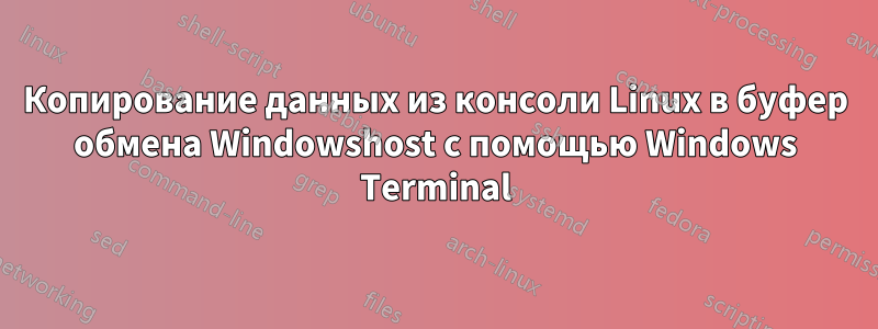 Копирование данных из консоли Linux в буфер обмена Windowshost с помощью Windows Terminal