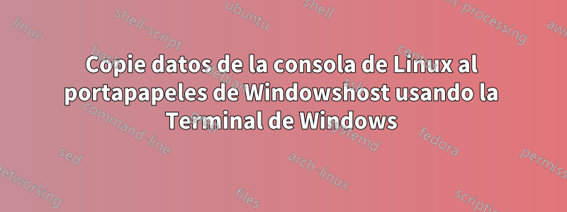 Copie datos de la consola de Linux al portapapeles de Windowshost usando la Terminal de Windows